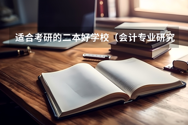 适合考研的二本好学校（会计专业研究生排名）