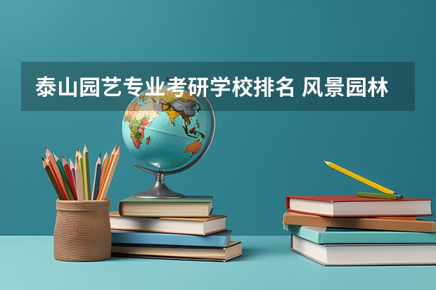 泰山园艺专业考研学校排名 风景园林考研比较好考的学校