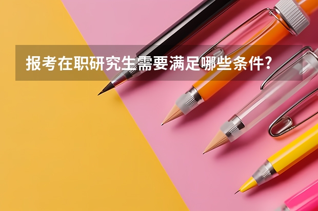 报考在职研究生需要满足哪些条件?
