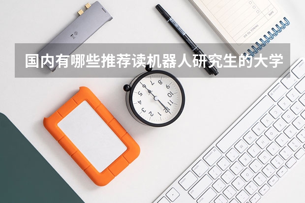 国内有哪些推荐读机器人研究生的大学呢?