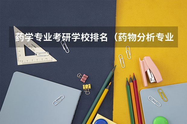 药学专业考研学校排名（药物分析专业考研学校排名）