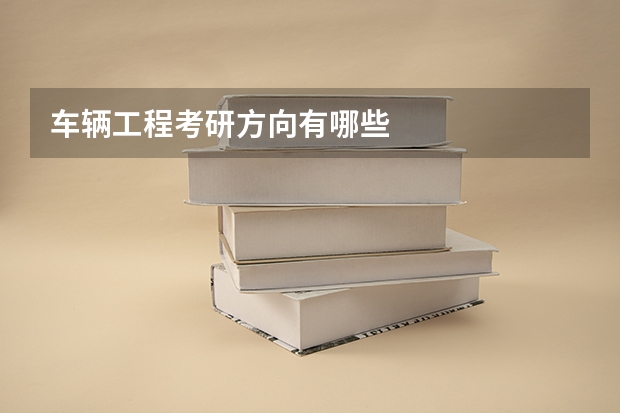 车辆工程考研方向有哪些