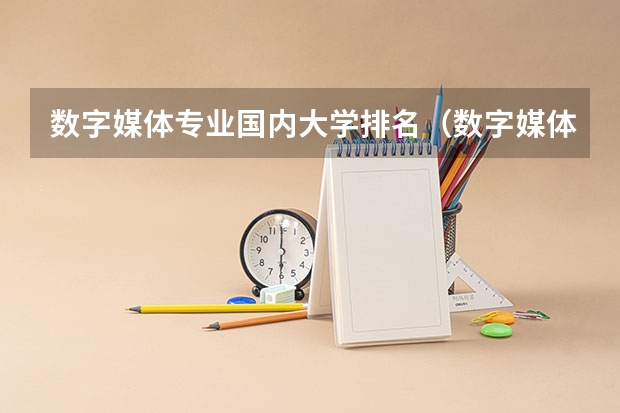 数字媒体专业国内大学排名（数字媒体艺术专业排名）