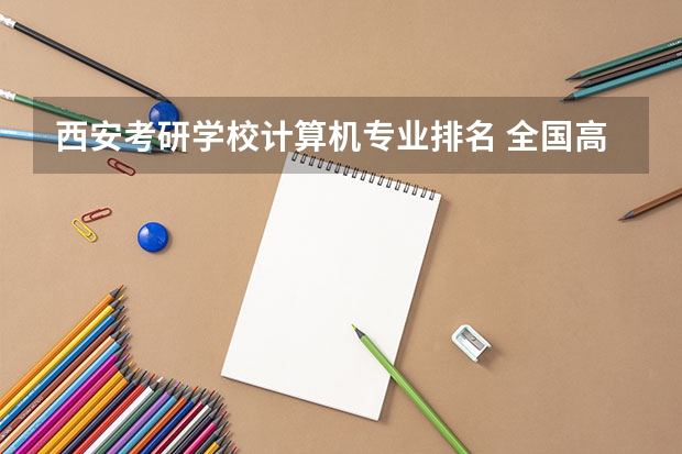 西安考研学校计算机专业排名 全国高校计算机专业排名