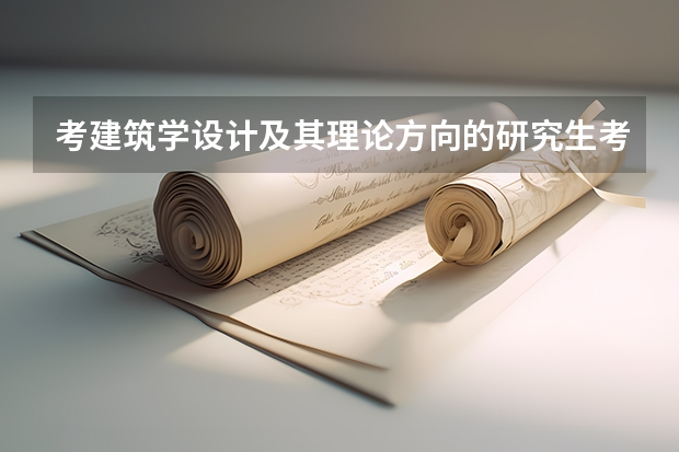 考建筑学设计及其理论方向的研究生考哪个学校好？各科分数分别是多少？