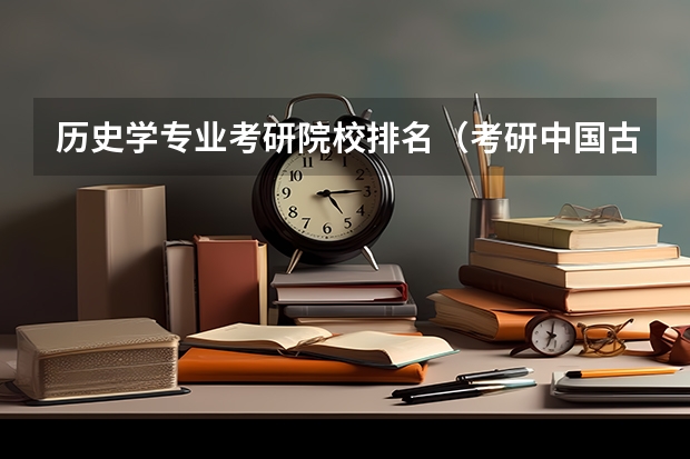 历史学专业考研院校排名（考研中国古代史，求学校排名）