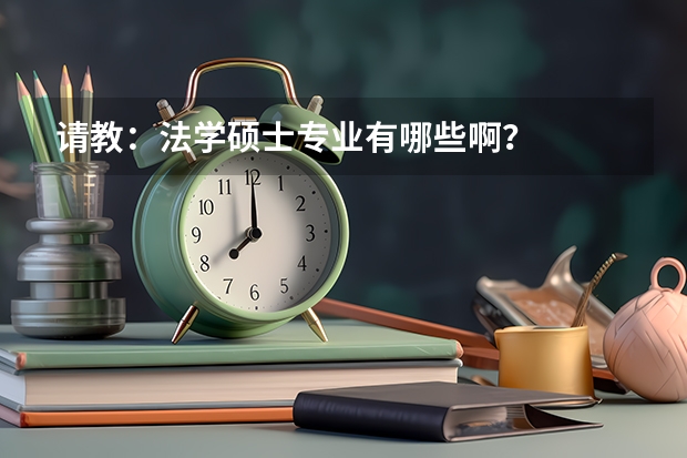 请教：法学硕士专业有哪些啊？
