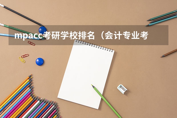 mpacc考研学校排名（会计专业考研院校排名）