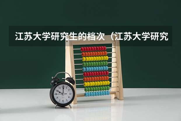 江苏大学研究生的档次（江苏大学研究生分数线）