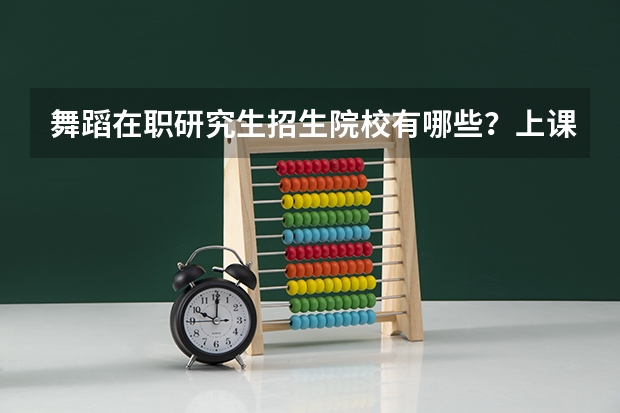 舞蹈在职研究生招生院校有哪些？上课地点在哪？