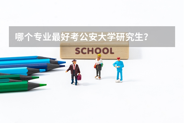 哪个专业最好考公安大学研究生？