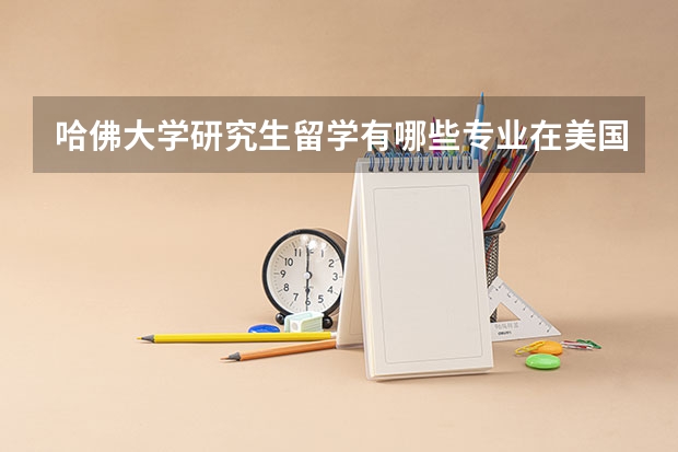哈佛大学研究生留学有哪些专业在美国最好