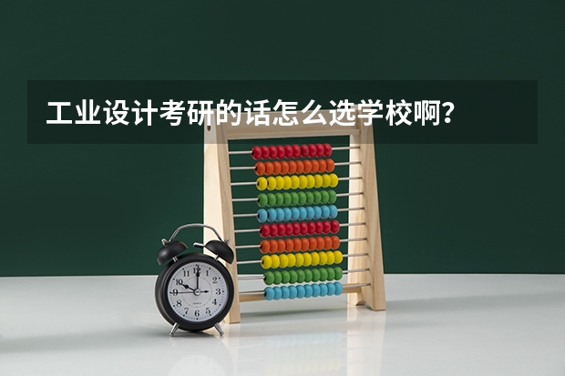 工业设计考研的话怎么选学校啊？