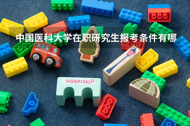 中国医科大学在职研究生报考条件有哪些？