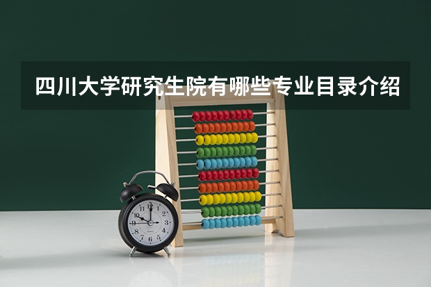 四川大学研究生院有哪些专业目录介绍，川大研究生宿舍条件如何？
