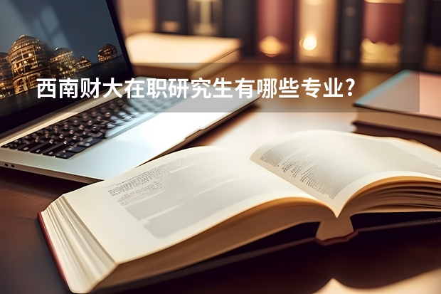 西南财大在职研究生有哪些专业?