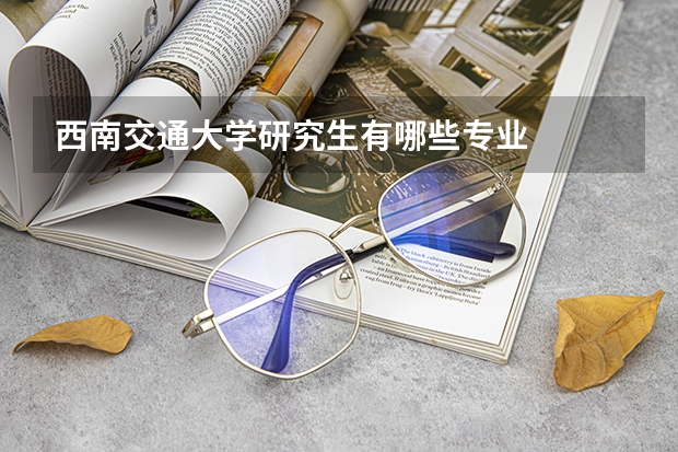 西南交通大学研究生有哪些专业