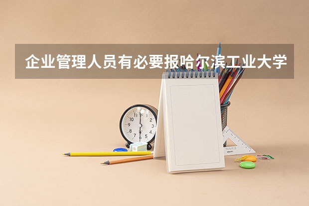 企业管理人员有必要报哈尔滨工业大学在职研究生课程吗？