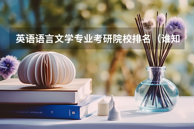 英语语言文学专业考研院校排名(谁知道全国各大学英语专业排名?)