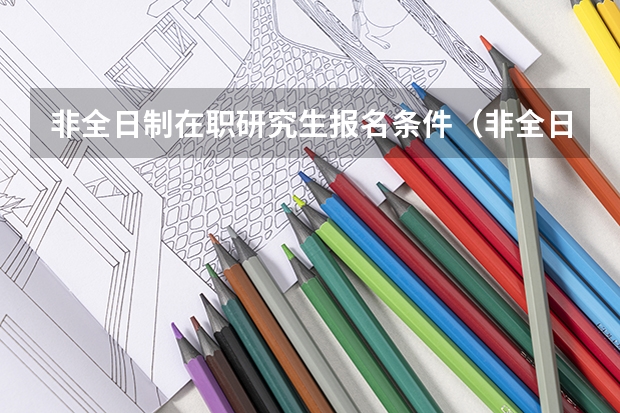非全日制在职研究生报名条件（非全日制研究生报考条件与要求）
