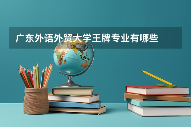 广东外语外贸大学王牌专业有哪些