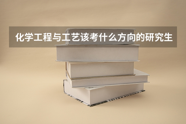 化学工程与工艺该考什么方向的研究生？那些学校比较好？