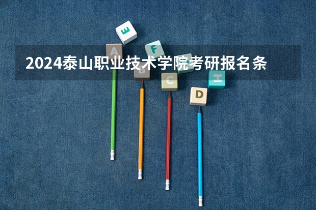 2024泰山职业技术学院考研报名条件是什么 2024年什么时候考研