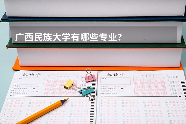 广西民族大学有哪些专业？