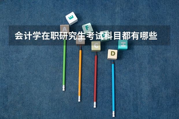 会计学在职研究生考试科目都有哪些