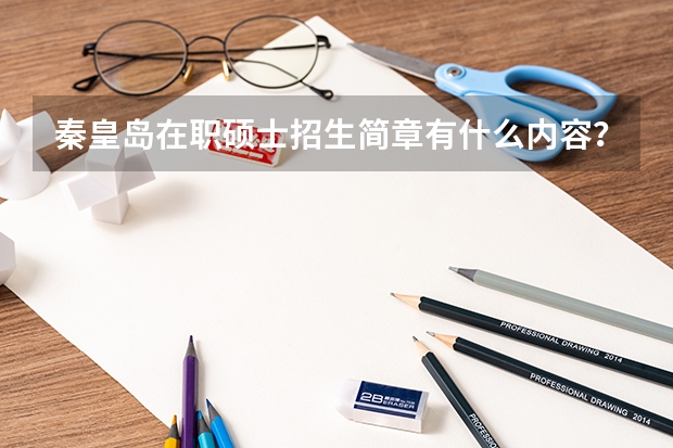 秦皇岛在职硕士招生简章有什么内容?