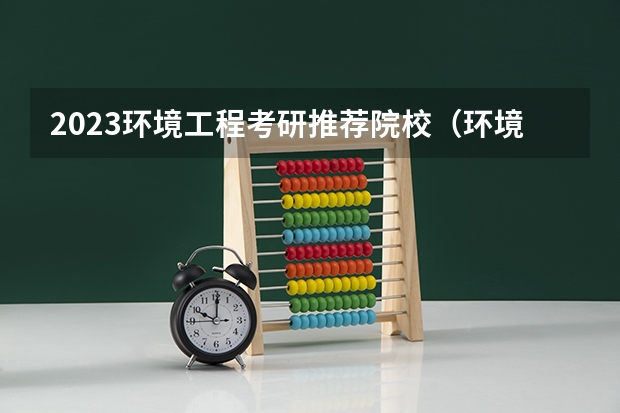 2023环境工程考研推荐院校（环境工程学校排名）