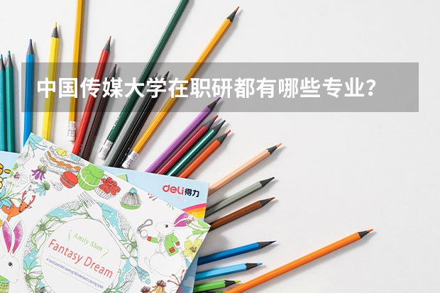 中国传媒大学在职研都有哪些专业？