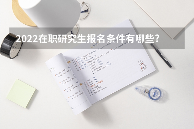 2022在职研究生报名条件有哪些?