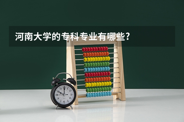 河南大学的专科专业有哪些?
