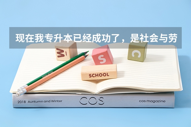 现在我专升本已经成功了，是社会与劳动保障这个专业的，将来如果有机会去考研的话，能考什么方面的啊？