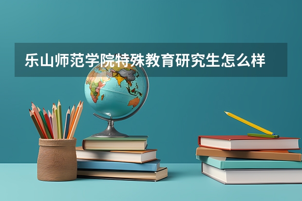 乐山师范学院特殊教育研究生怎么样