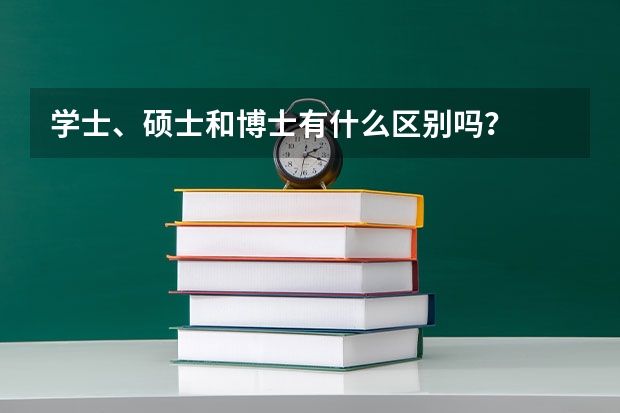 学士、硕士和博士有什么区别吗？