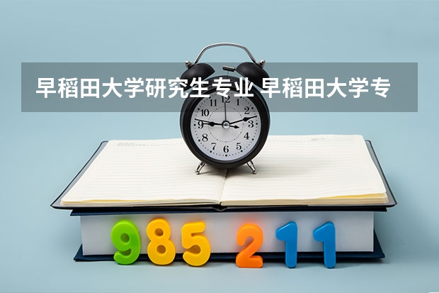 早稻田大学研究生专业 早稻田大学专业设置和优势专业