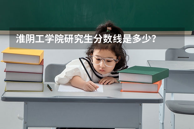 淮阴工学院研究生分数线是多少？