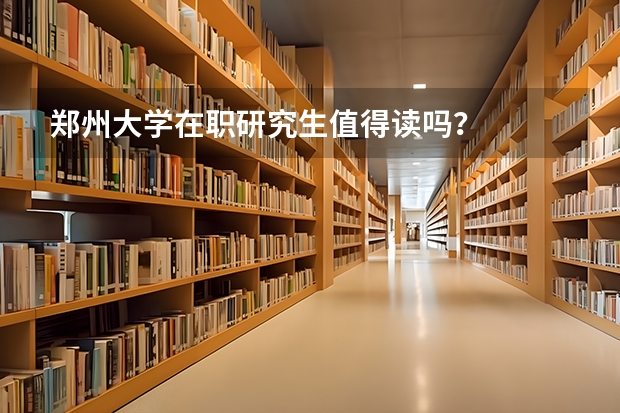郑州大学在职研究生值得读吗？