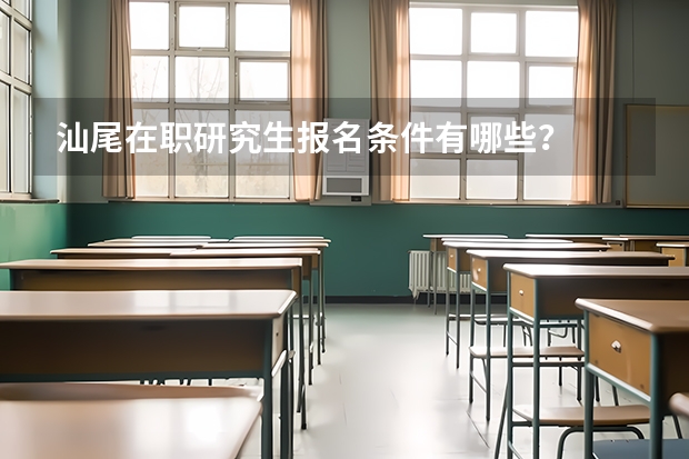 汕尾在职研究生报名条件有哪些？