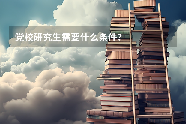 党校研究生需要什么条件？