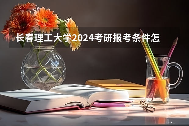 长春理工大学2024考研报考条件怎么查?