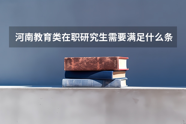 河南教育类在职研究生需要满足什么条件?