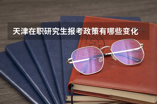 天津在职研究生报考政策有哪些变化