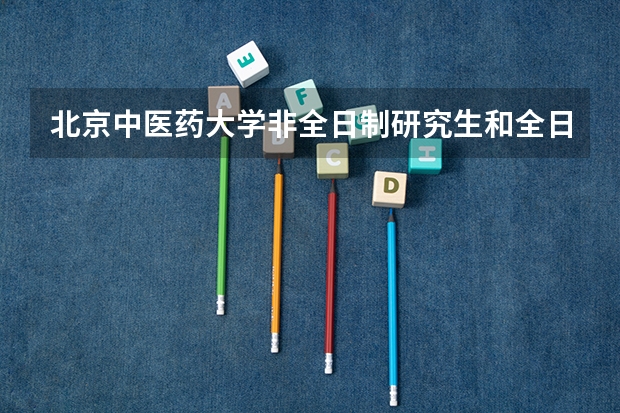 北京中医药大学非全日制研究生和全日制考试内容一样吗?