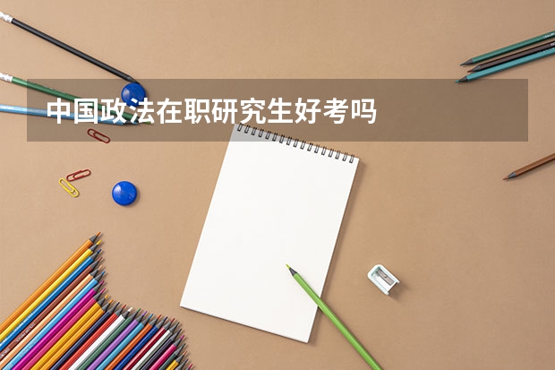 中国政法在职研究生好考吗
