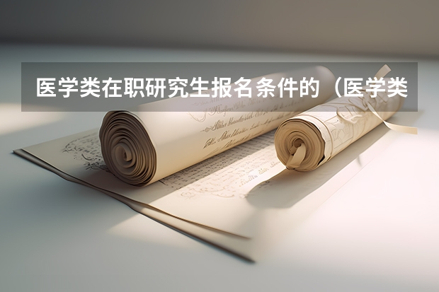 医学类在职研究生报名条件的（医学类在职研究生报考条件）