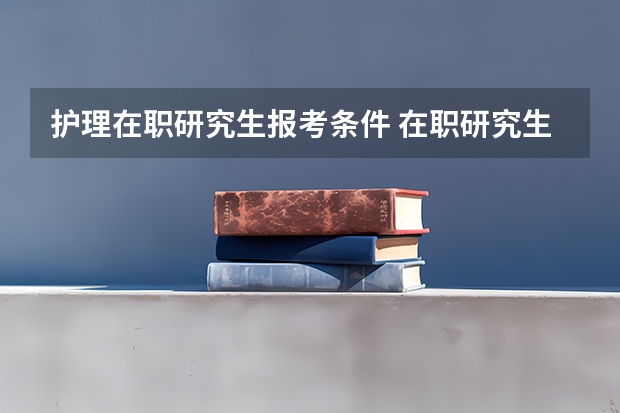 护理在职研究生报考条件 在职研究生医学类报考条件