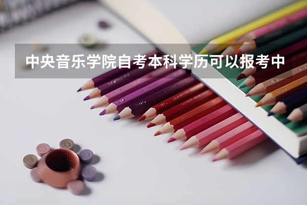 中央音乐学院自考本科学历可以报考中央音乐学院在职研究生吗？